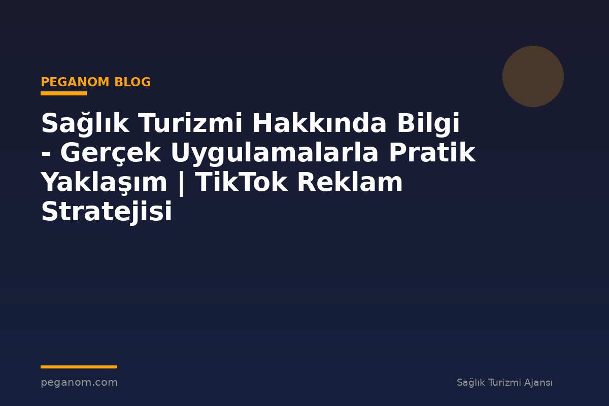 Sağlık Turizmi Hakkında Bilgi - Gerçek Uygulamalarla Pratik Yaklaşım | TikTok Reklam Stratejisi