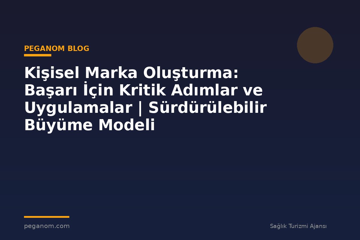 Kişisel Marka Oluşturma: Başarı İçin Kritik Adımlar ve Uygulamalar | Sürdürülebilir Büyüme Modeli