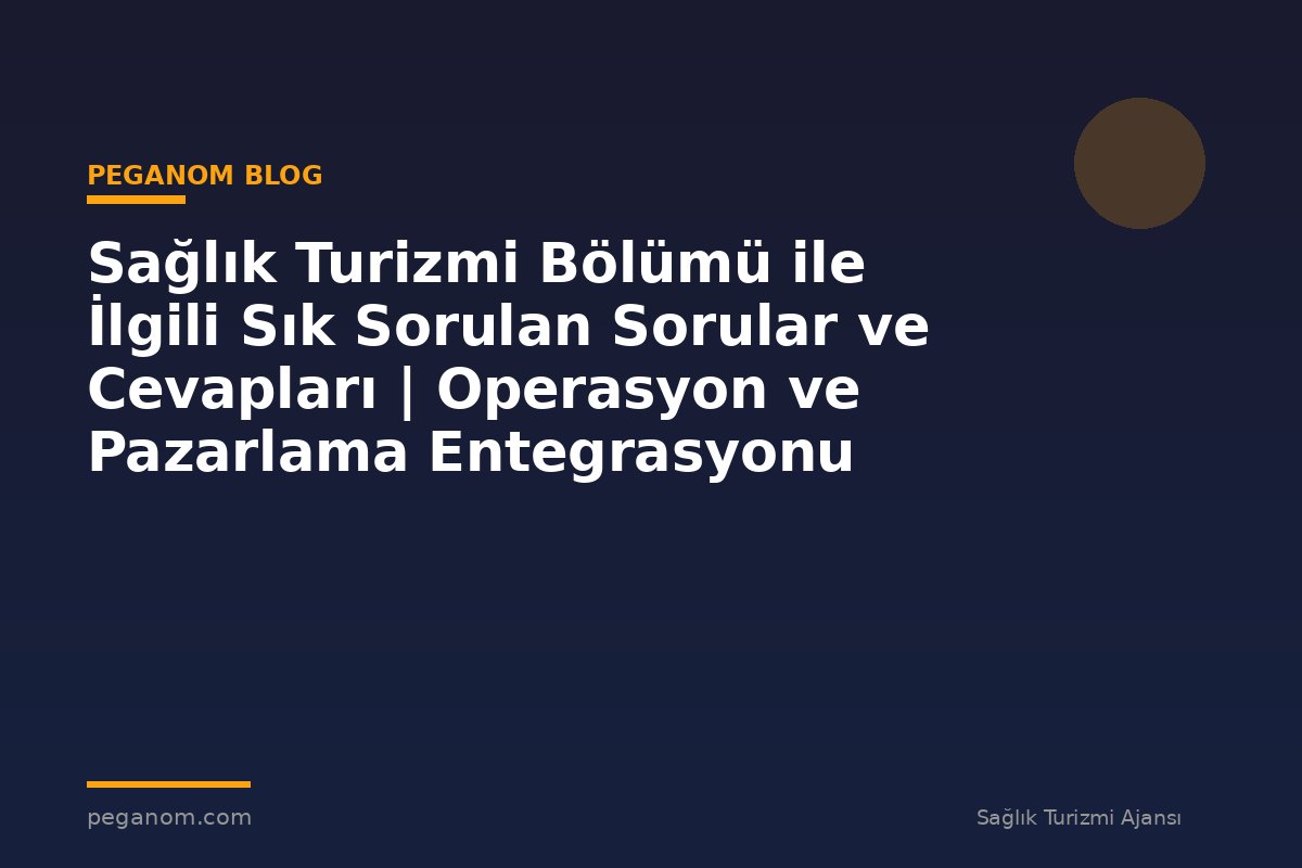 Sağlık Turizmi Bölümü ile İlgili Sık Sorulan Sorular ve Cevapları | Operasyon ve Pazarlama Entegrasyonu