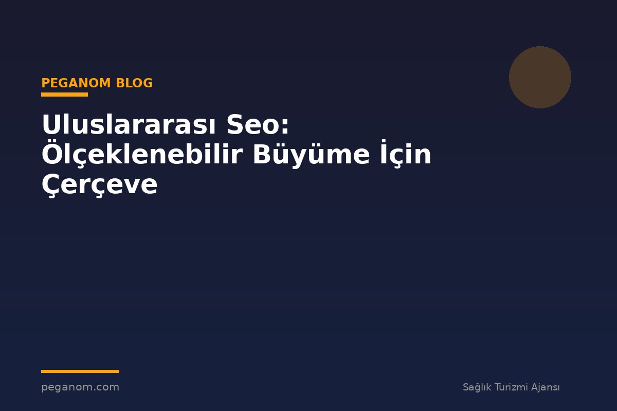 Uluslararası Seo: Ölçeklenebilir Büyüme İçin Çerçeve