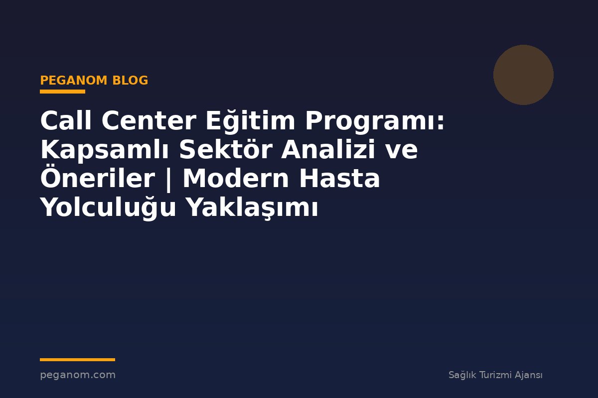 Call Center Eğitim Programı: Kapsamlı Sektör Analizi ve Öneriler | Modern Hasta Yolculuğu Yaklaşımı