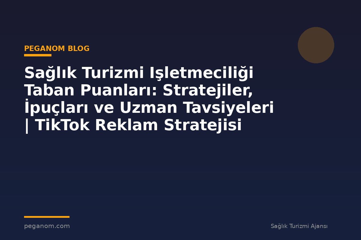 Sağlık Turizmi Işletmeciliği Taban Puanları: Stratejiler, İpuçları ve Uzman Tavsiyeleri | TikTok Reklam Stratejisi