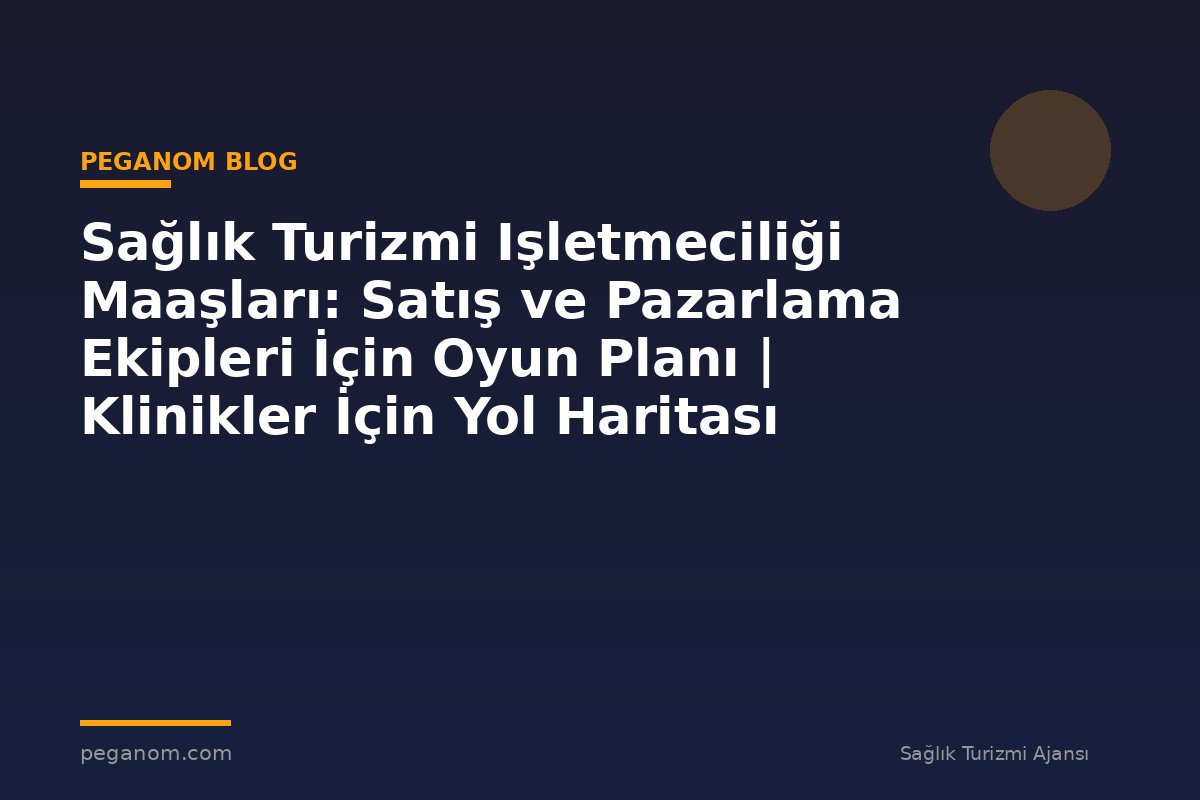 Sağlık Turizmi Işletmeciliği Maaşları: Satış ve Pazarlama Ekipleri İçin Oyun Planı | Klinikler İçin Yol Haritası
