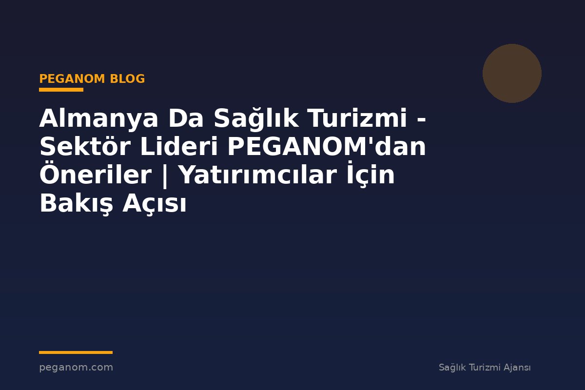 Almanya Da Sağlık Turizmi - Sektör Lideri PEGANOM'dan Öneriler | Yatırımcılar İçin Bakış Açısı