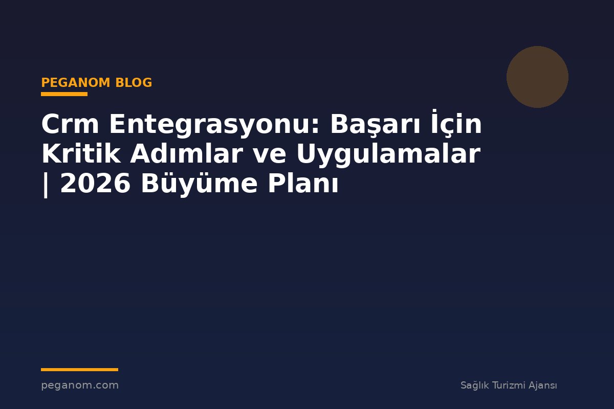 Crm Entegrasyonu: Başarı İçin Kritik Adımlar ve Uygulamalar | 2026 Büyüme Planı