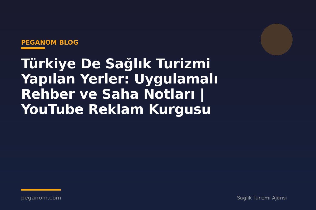 Türkiye De Sağlık Turizmi Yapılan Yerler: Uygulamalı Rehber ve Saha Notları | YouTube Reklam Kurgusu