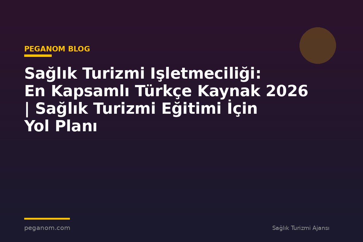 Sağlık Turizmi Işletmeciliği: En Kapsamlı Türkçe Kaynak 2026 | Sağlık Turizmi Eğitimi İçin Yol Planı