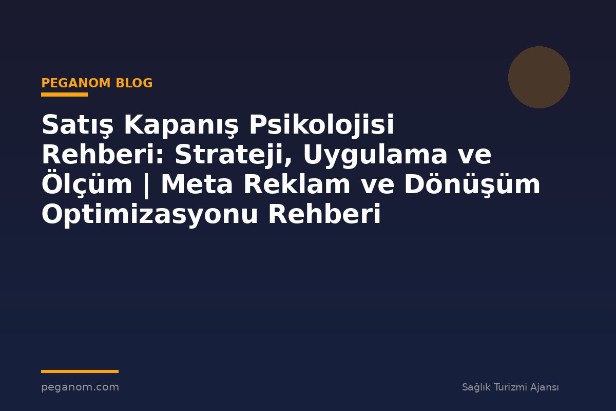 Satış Kapanış Psikolojisi Rehberi: Strateji, Uygulama ve Ölçüm | Meta Reklam ve Dönüşüm Optimizasyonu Rehberi