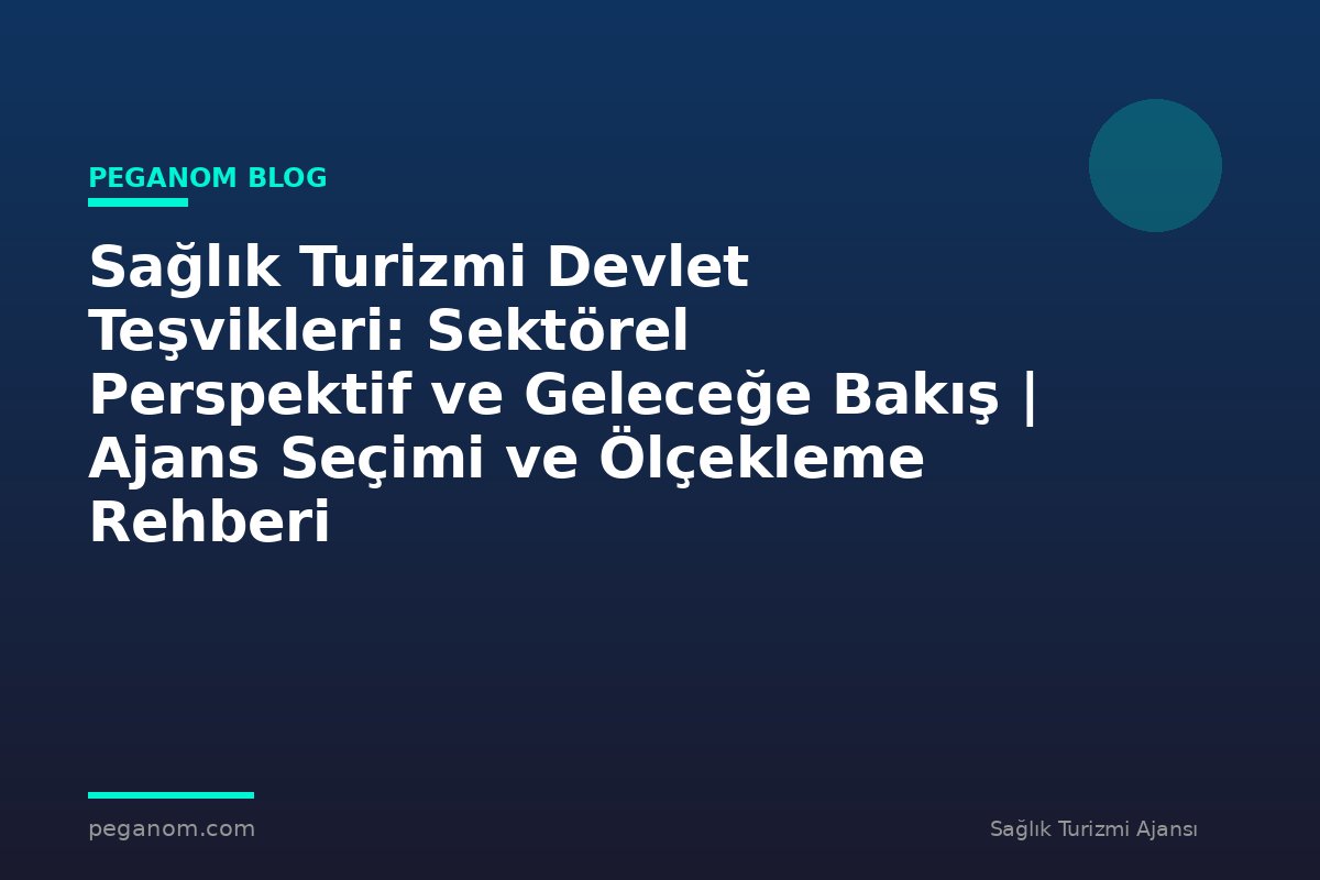 Sağlık Turizmi Devlet Teşvikleri: Sektörel Perspektif ve Geleceğe Bakış | Ajans Seçimi ve Ölçekleme Rehberi