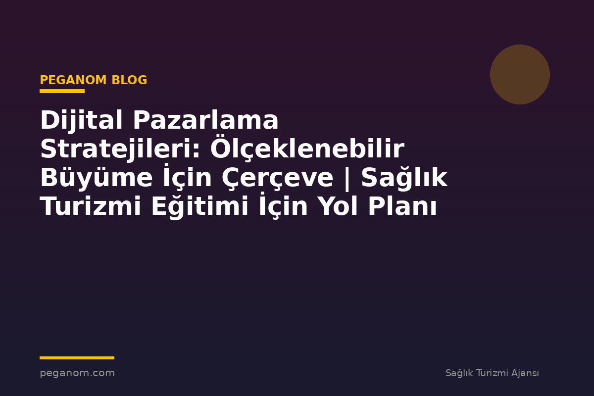 Dijital Pazarlama Stratejileri: Ölçeklenebilir Büyüme İçin Çerçeve | Sağlık Turizmi Eğitimi İçin Yol Planı