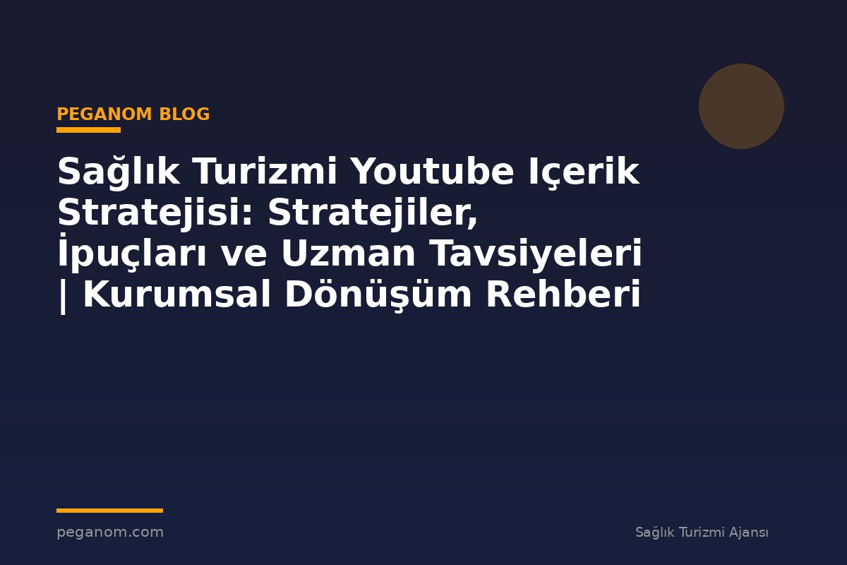 Sağlık Turizmi Youtube Içerik Stratejisi: Stratejiler, İpuçları ve Uzman Tavsiyeleri | Kurumsal Dönüşüm Rehberi