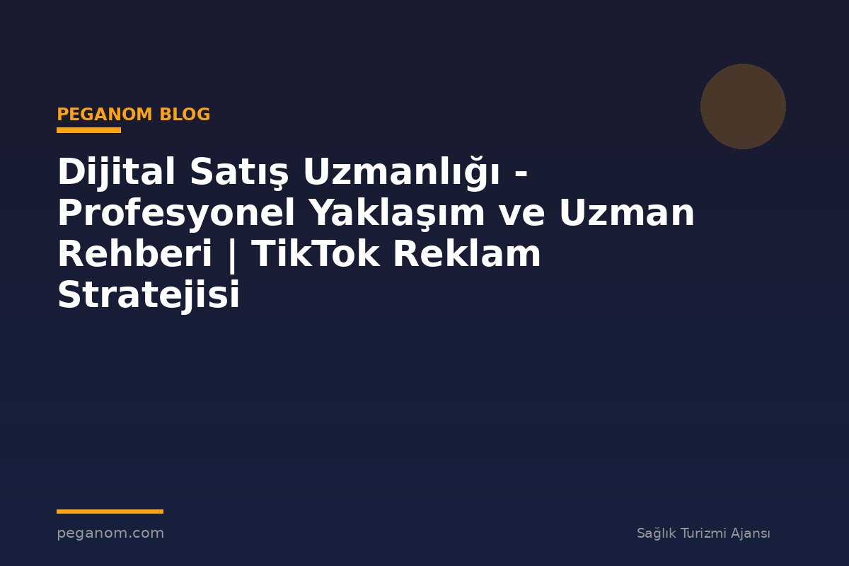 Dijital Satış Uzmanlığı - Profesyonel Yaklaşım ve Uzman Rehberi | TikTok Reklam Stratejisi