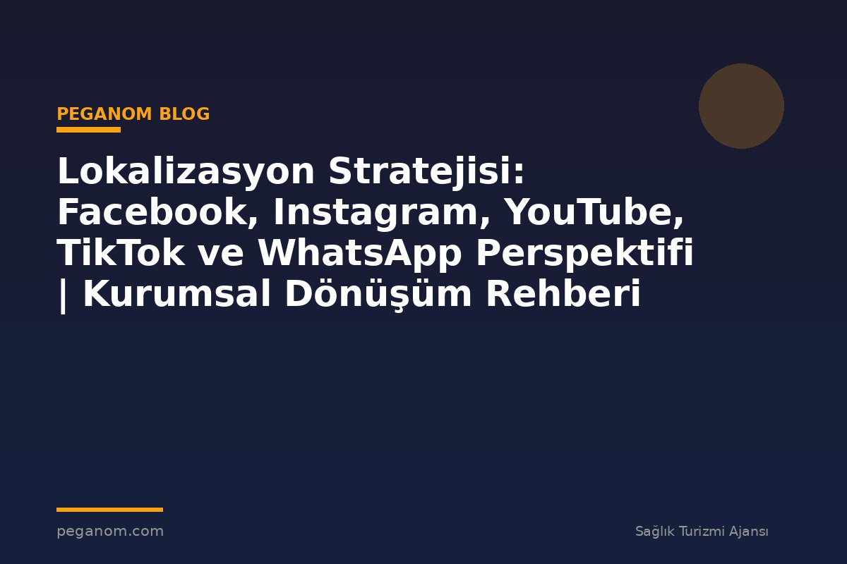 Lokalizasyon Stratejisi: Facebook, Instagram, YouTube, TikTok ve WhatsApp Perspektifi | Kurumsal Dönüşüm Rehberi
