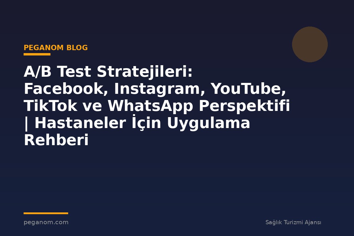A/B Test Stratejileri: Facebook, Instagram, YouTube, TikTok ve WhatsApp Perspektifi | Hastaneler İçin Uygulama Rehberi