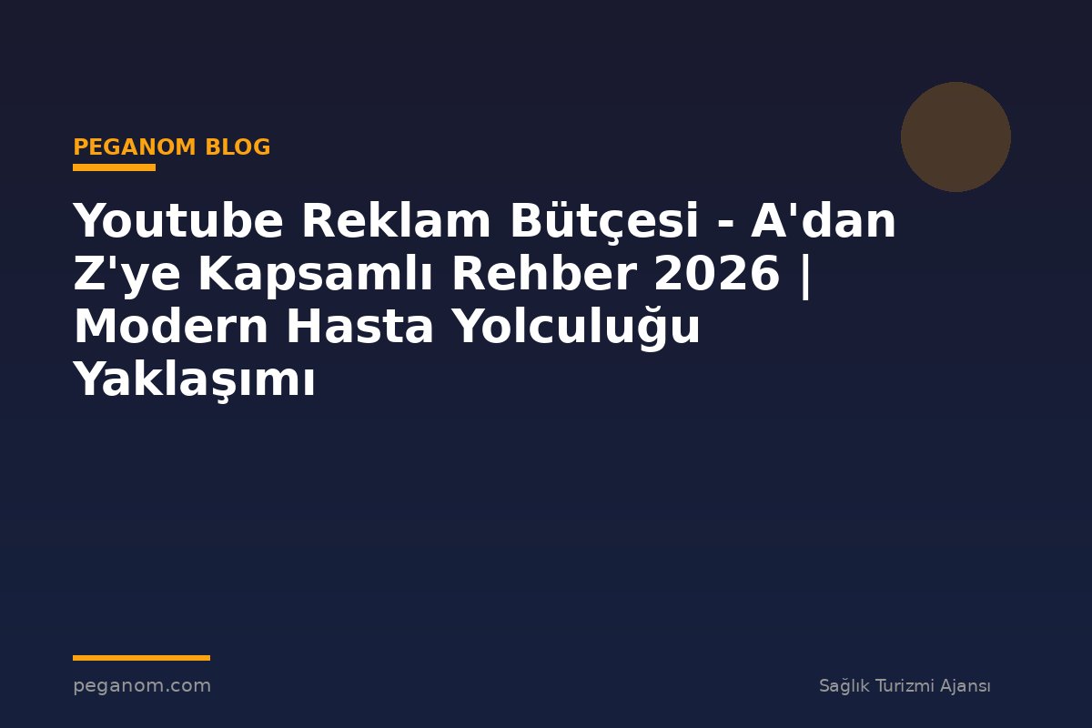 Youtube Reklam Bütçesi - A'dan Z'ye Kapsamlı Rehber 2026 | Modern Hasta Yolculuğu Yaklaşımı