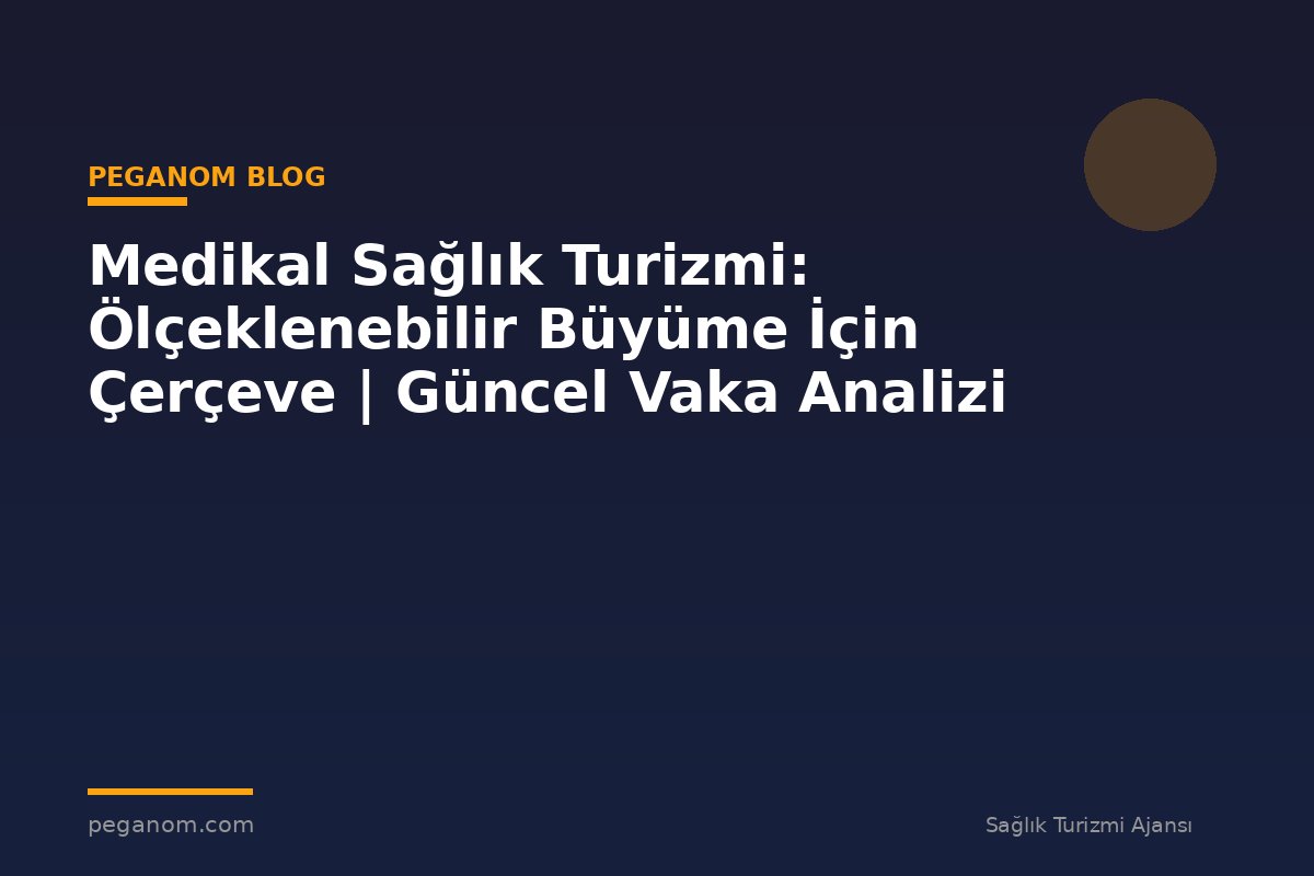 Medikal Sağlık Turizmi: Ölçeklenebilir Büyüme İçin Çerçeve | Güncel Vaka Analizi