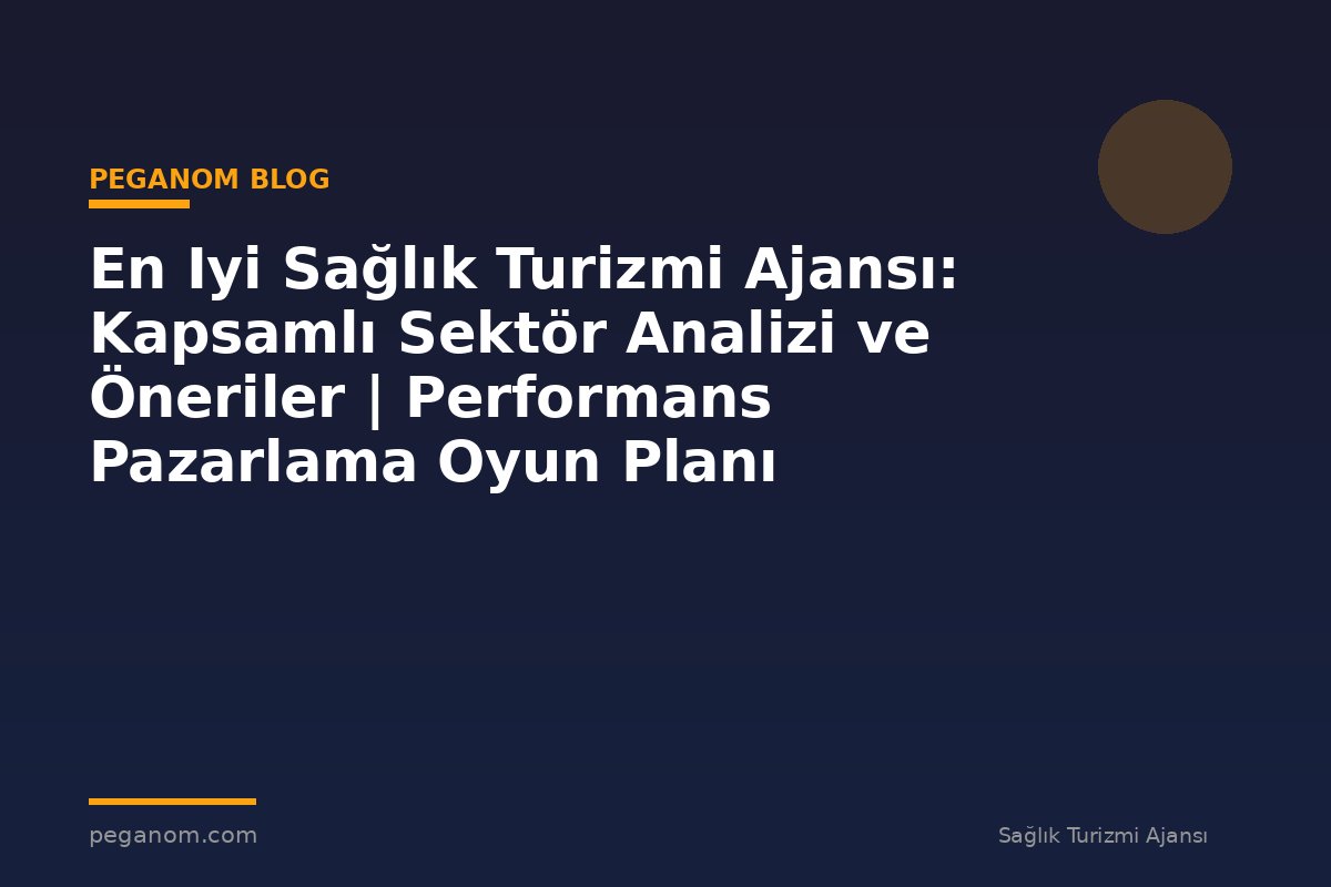 En Iyi Sağlık Turizmi Ajansı: Kapsamlı Sektör Analizi ve Öneriler | Performans Pazarlama Oyun Planı