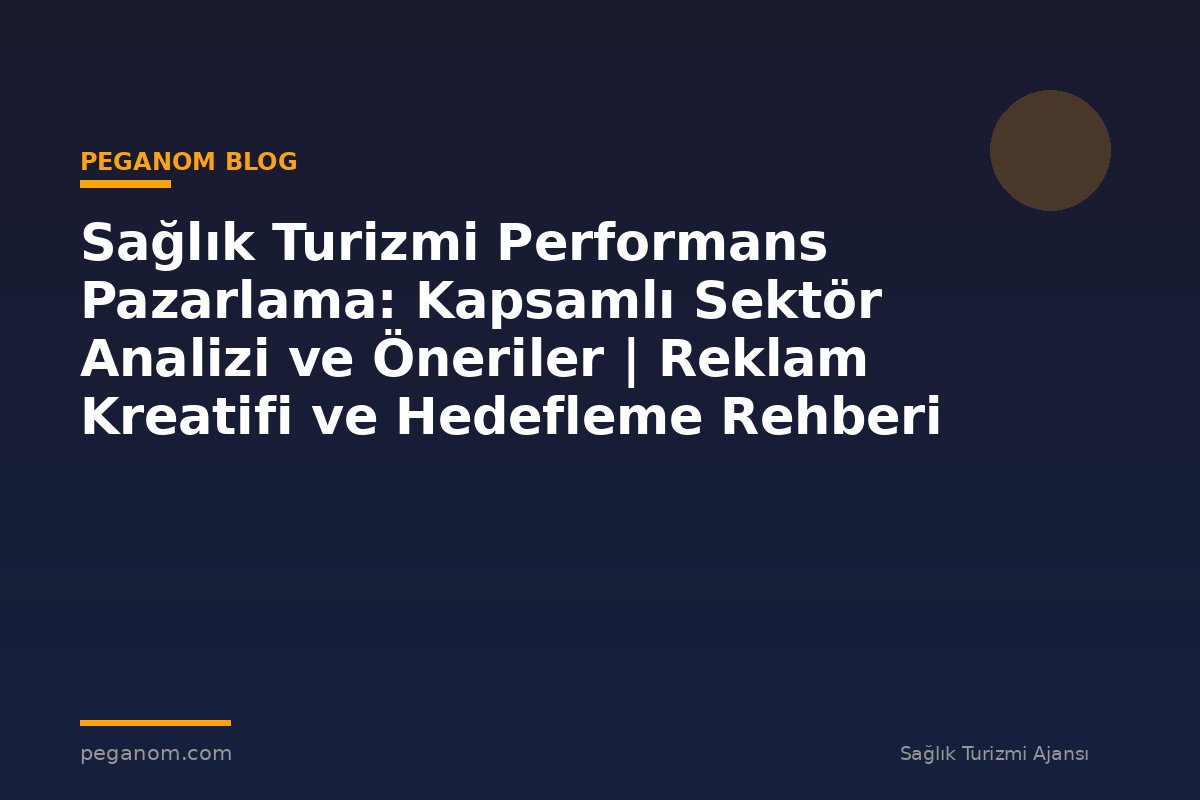 Sağlık Turizmi Performans Pazarlama: Kapsamlı Sektör Analizi ve Öneriler | Reklam Kreatifi ve Hedefleme Rehberi