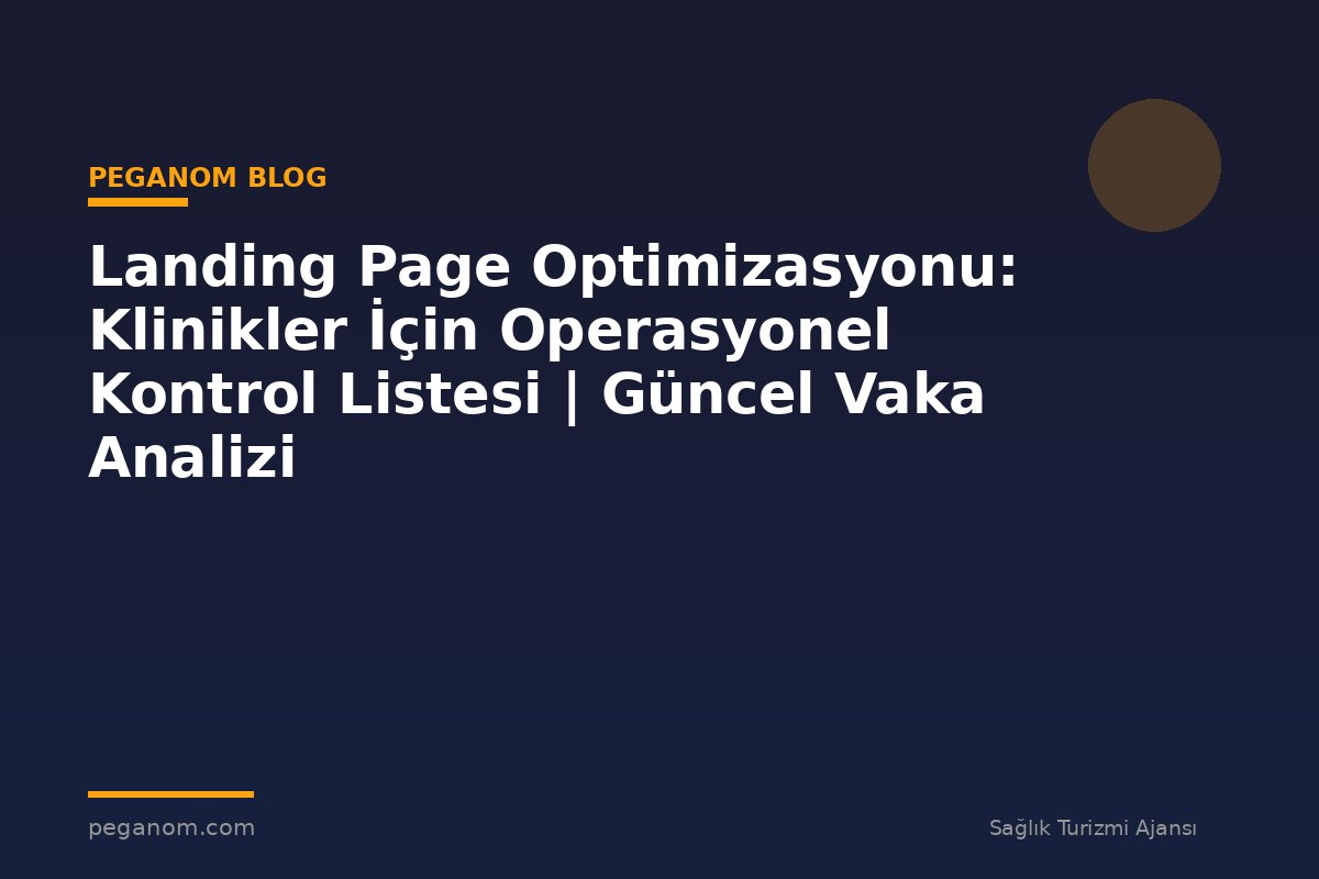 Landing Page Optimizasyonu: Klinikler İçin Operasyonel Kontrol Listesi | Güncel Vaka Analizi