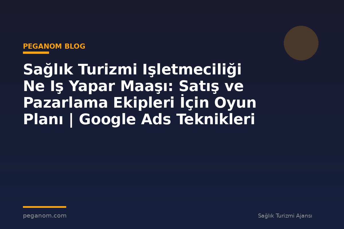 Sağlık Turizmi Işletmeciliği Ne Iş Yapar Maaşı: Satış ve Pazarlama Ekipleri İçin Oyun Planı | Google Ads Teknikleri