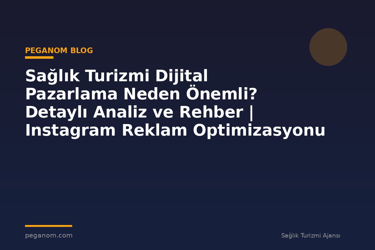 Sağlık Turizmi Dijital Pazarlama Neden Önemli? Detaylı Analiz ve Rehber | Instagram Reklam Optimizasyonu