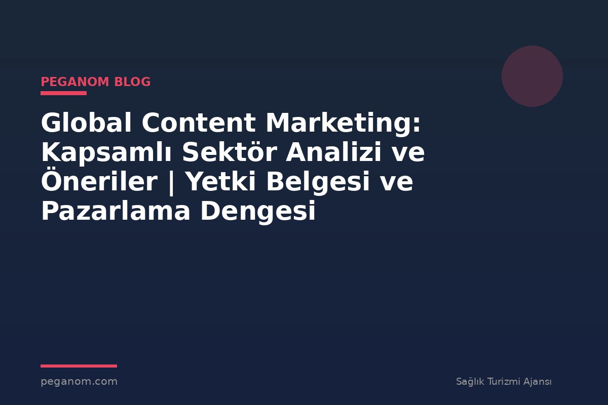 Global Content Marketing: Kapsamlı Sektör Analizi ve Öneriler | Yetki Belgesi ve Pazarlama Dengesi