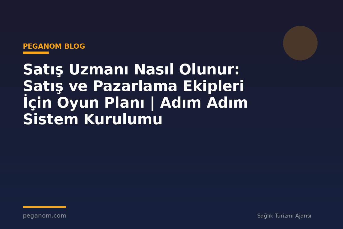 Satış Uzmanı Nasıl Olunur: Satış ve Pazarlama Ekipleri İçin Oyun Planı | Adım Adım Sistem Kurulumu