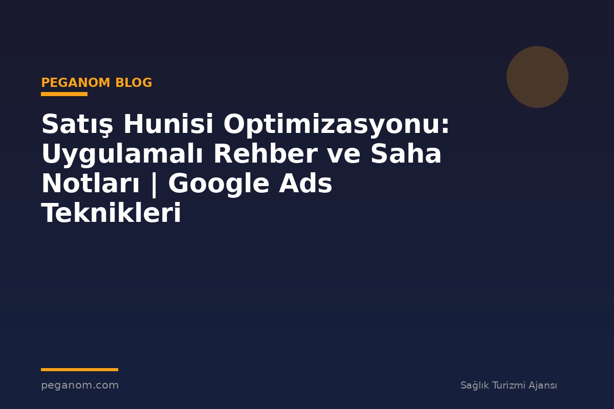 Satış Hunisi Optimizasyonu: Uygulamalı Rehber ve Saha Notları | Google Ads Teknikleri