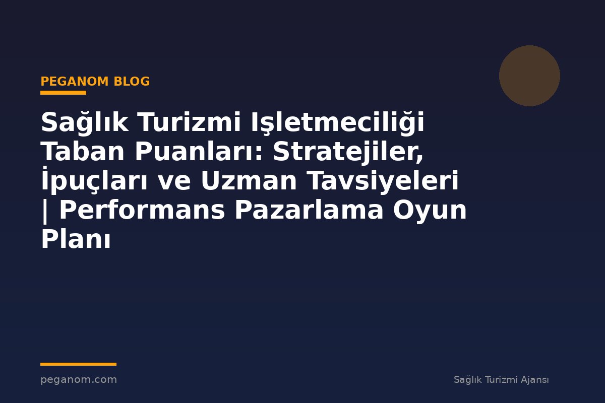 Sağlık Turizmi Işletmeciliği Taban Puanları: Stratejiler, İpuçları ve Uzman Tavsiyeleri | Performans Pazarlama Oyun Planı