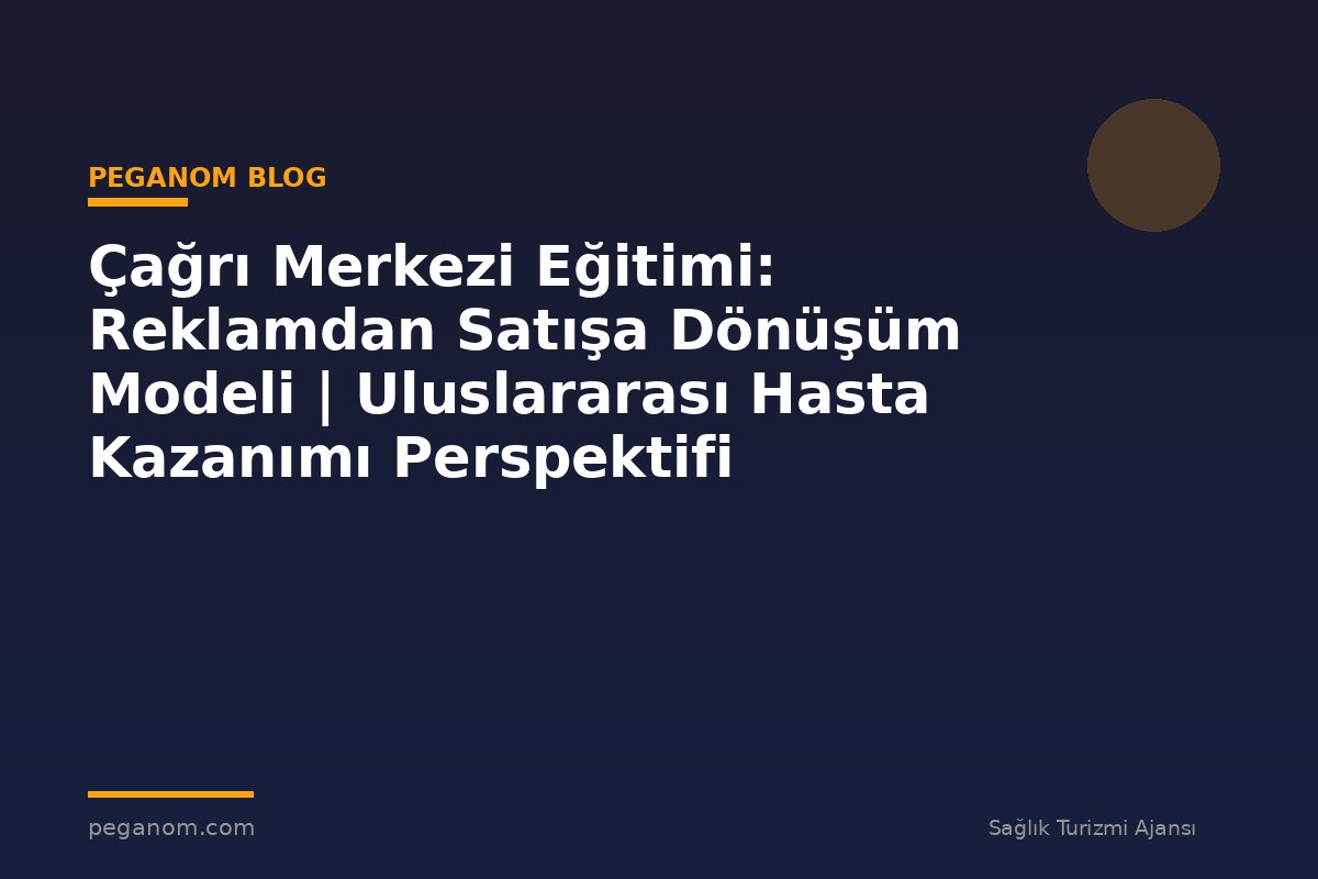 Çağrı Merkezi Eğitimi: Reklamdan Satışa Dönüşüm Modeli | Uluslararası Hasta Kazanımı Perspektifi