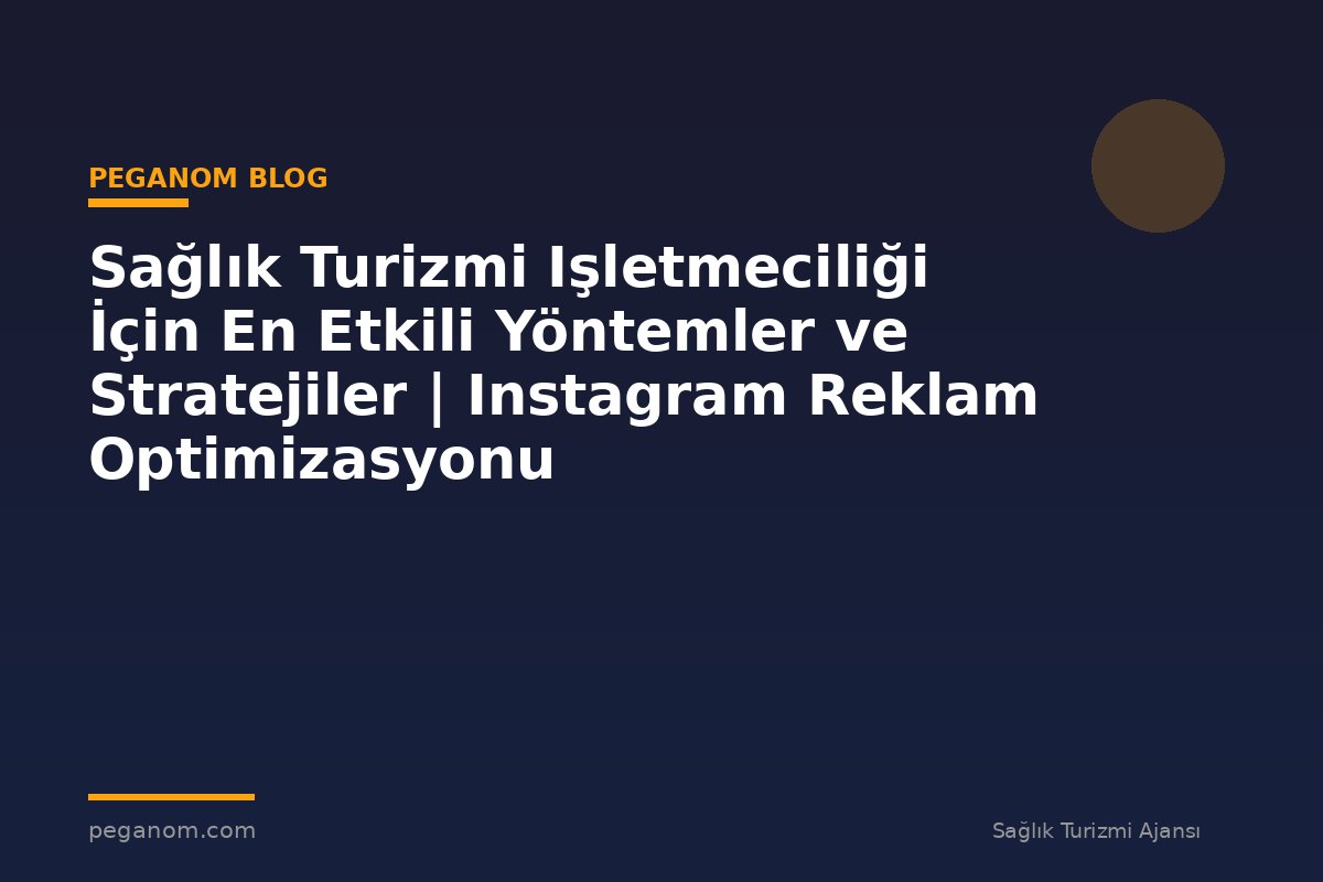 Sağlık Turizmi Işletmeciliği İçin En Etkili Yöntemler ve Stratejiler | Instagram Reklam Optimizasyonu