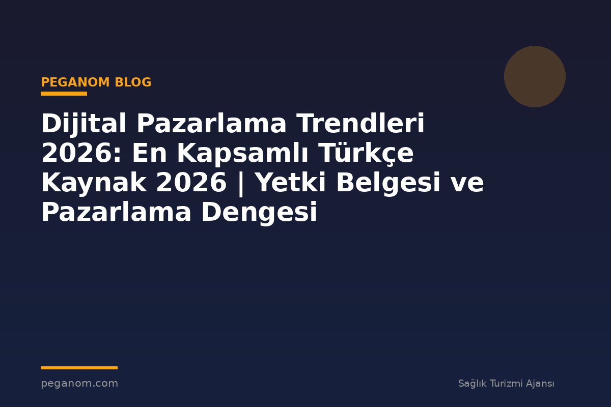 Dijital Pazarlama Trendleri 2026: En Kapsamlı Türkçe Kaynak 2026 | Yetki Belgesi ve Pazarlama Dengesi