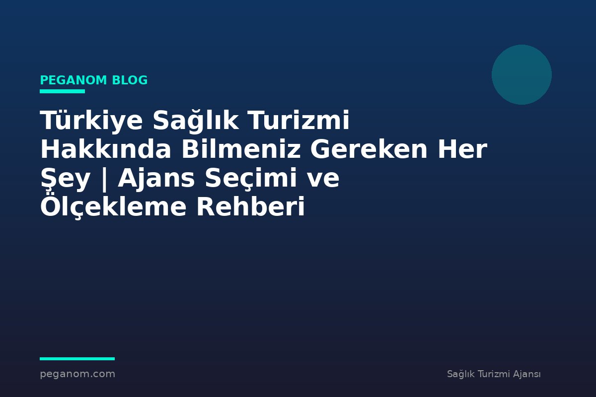 Türkiye Sağlık Turizmi Hakkında Bilmeniz Gereken Her Şey | Ajans Seçimi ve Ölçekleme Rehberi