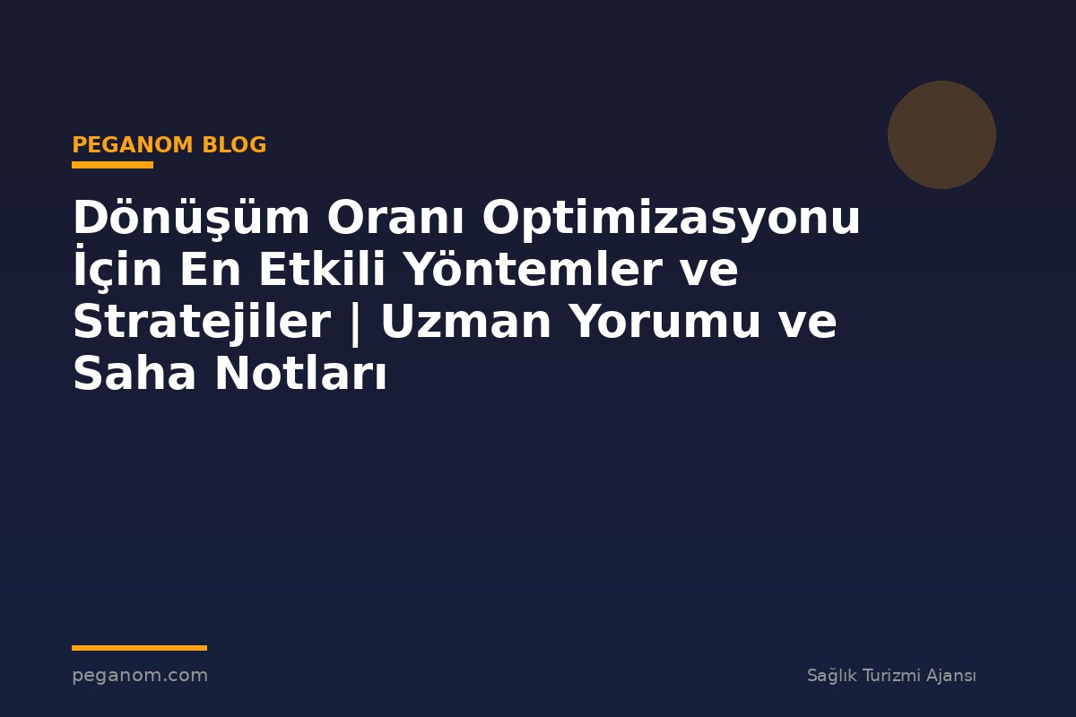 Dönüşüm Oranı Optimizasyonu İçin En Etkili Yöntemler ve Stratejiler | Uzman Yorumu ve Saha Notları