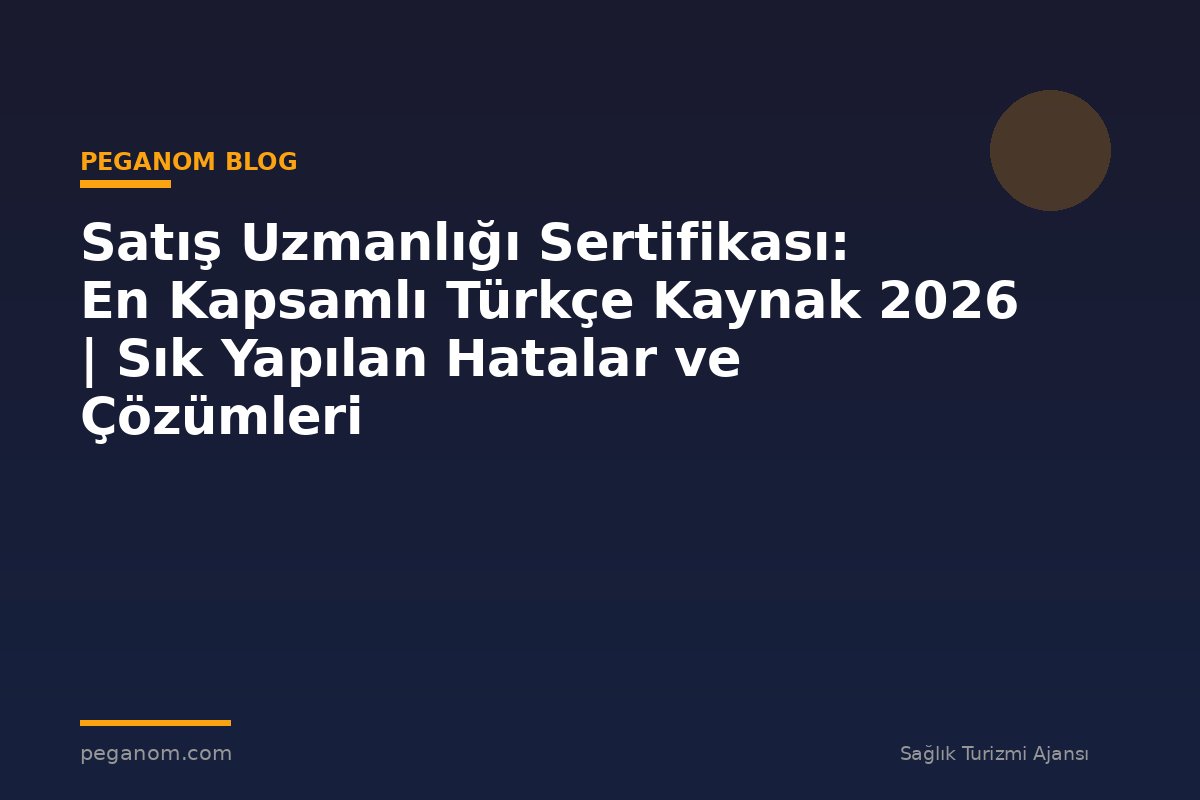 Satış Uzmanlığı Sertifikası: En Kapsamlı Türkçe Kaynak 2026 | Sık Yapılan Hatalar ve Çözümleri