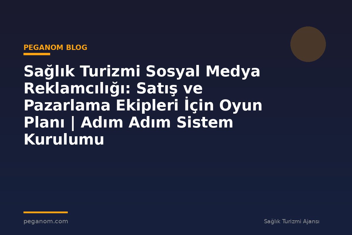 Sağlık Turizmi Sosyal Medya Reklamcılığı: Satış ve Pazarlama Ekipleri İçin Oyun Planı | Adım Adım Sistem Kurulumu
