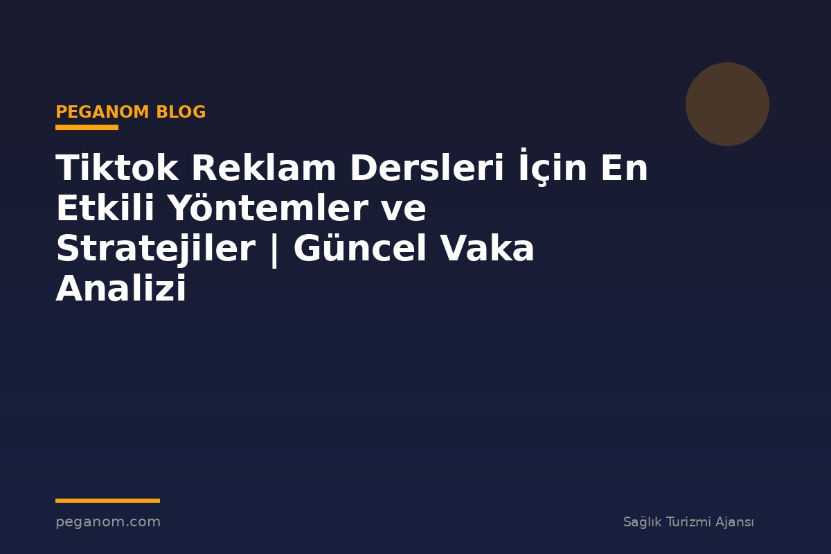 Tiktok Reklam Dersleri İçin En Etkili Yöntemler ve Stratejiler | Güncel Vaka Analizi