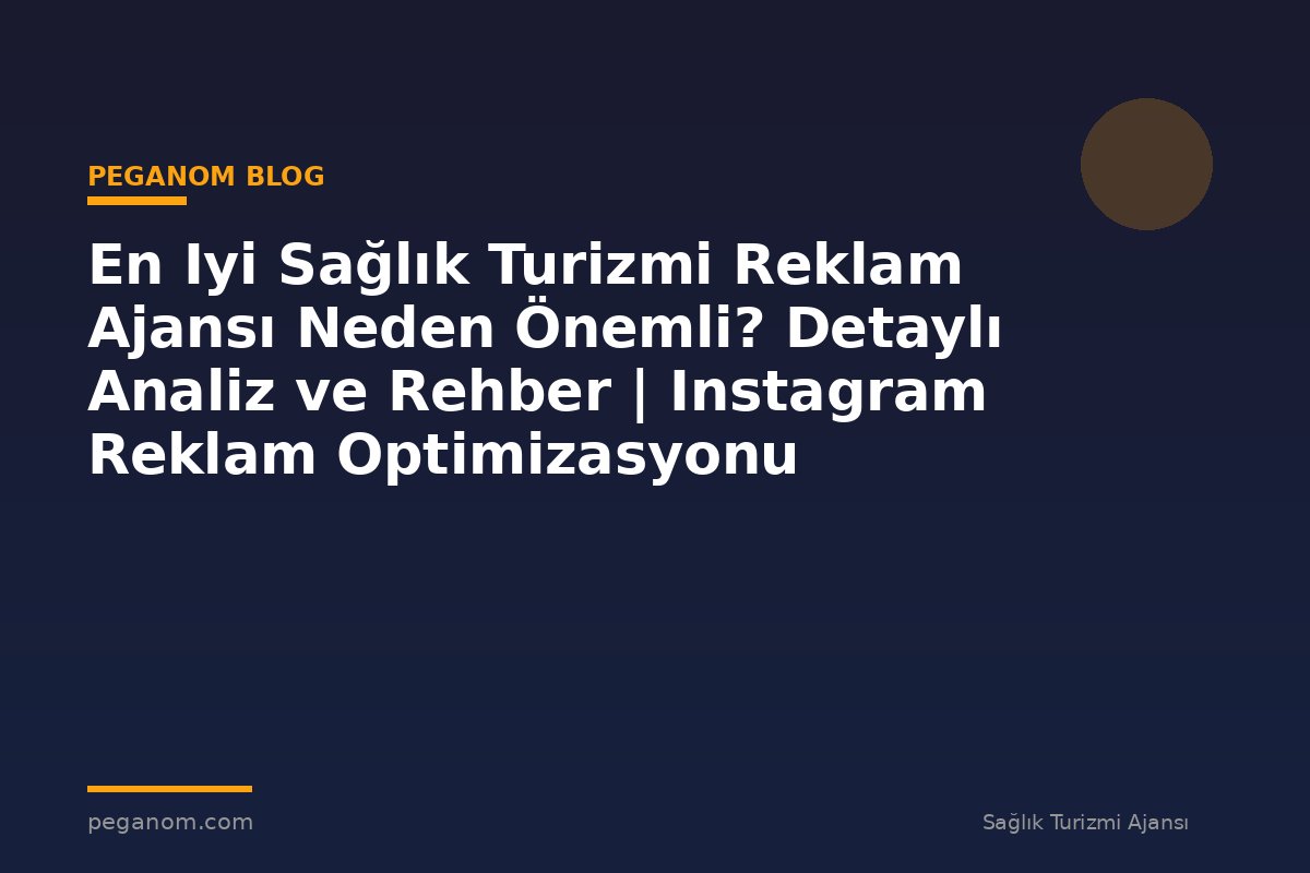 En Iyi Sağlık Turizmi Reklam Ajansı Neden Önemli? Detaylı Analiz ve Rehber | Instagram Reklam Optimizasyonu