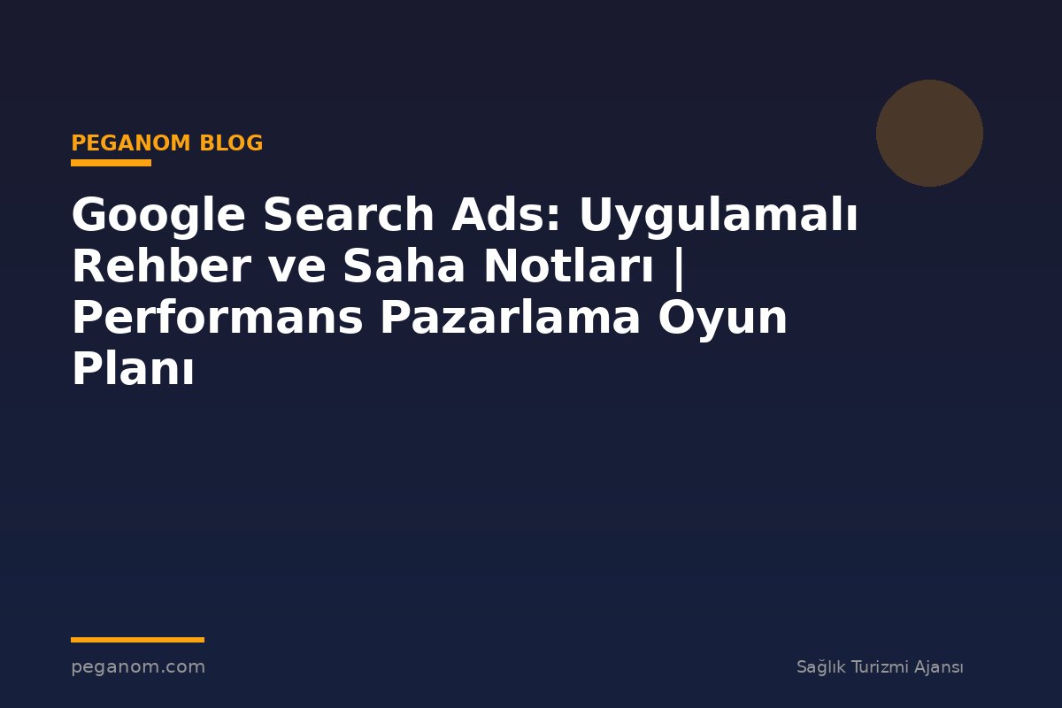 Google Search Ads: Uygulamalı Rehber ve Saha Notları | Performans Pazarlama Oyun Planı