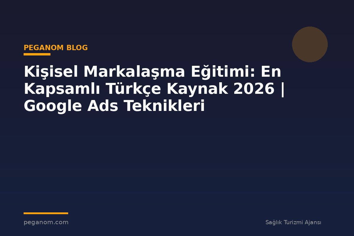 Kişisel Markalaşma Eğitimi: En Kapsamlı Türkçe Kaynak 2026 | Google Ads Teknikleri