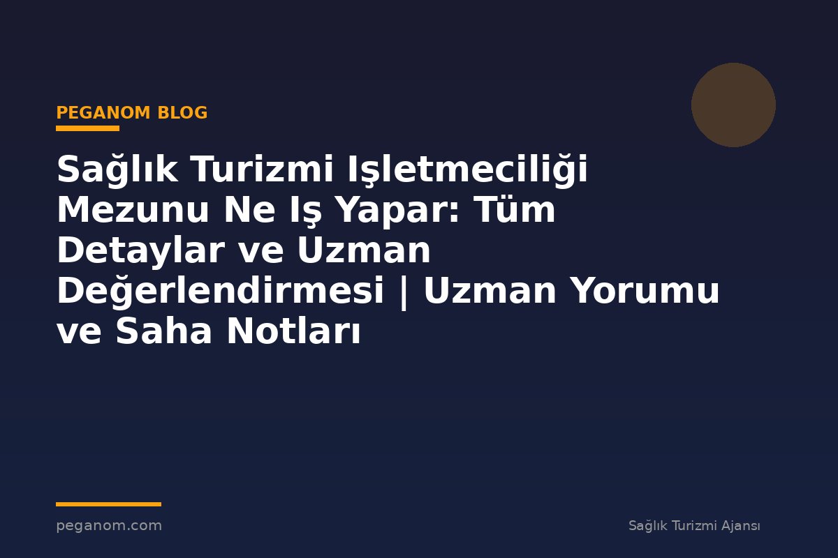 Sağlık Turizmi Işletmeciliği Mezunu Ne Iş Yapar: Tüm Detaylar ve Uzman Değerlendirmesi | Uzman Yorumu ve Saha Notları