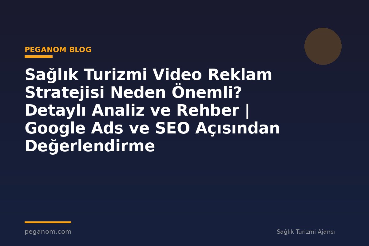 Sağlık Turizmi Video Reklam Stratejisi Neden Önemli? Detaylı Analiz ve Rehber | Google Ads ve SEO Açısından Değerlendirme