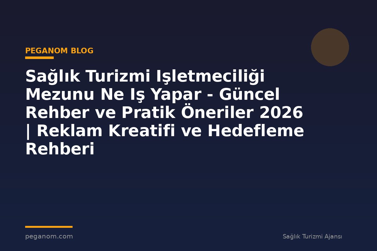 Sağlık Turizmi Işletmeciliği Mezunu Ne Iş Yapar - Güncel Rehber ve Pratik Öneriler 2026 | Reklam Kreatifi ve Hedefleme Rehberi