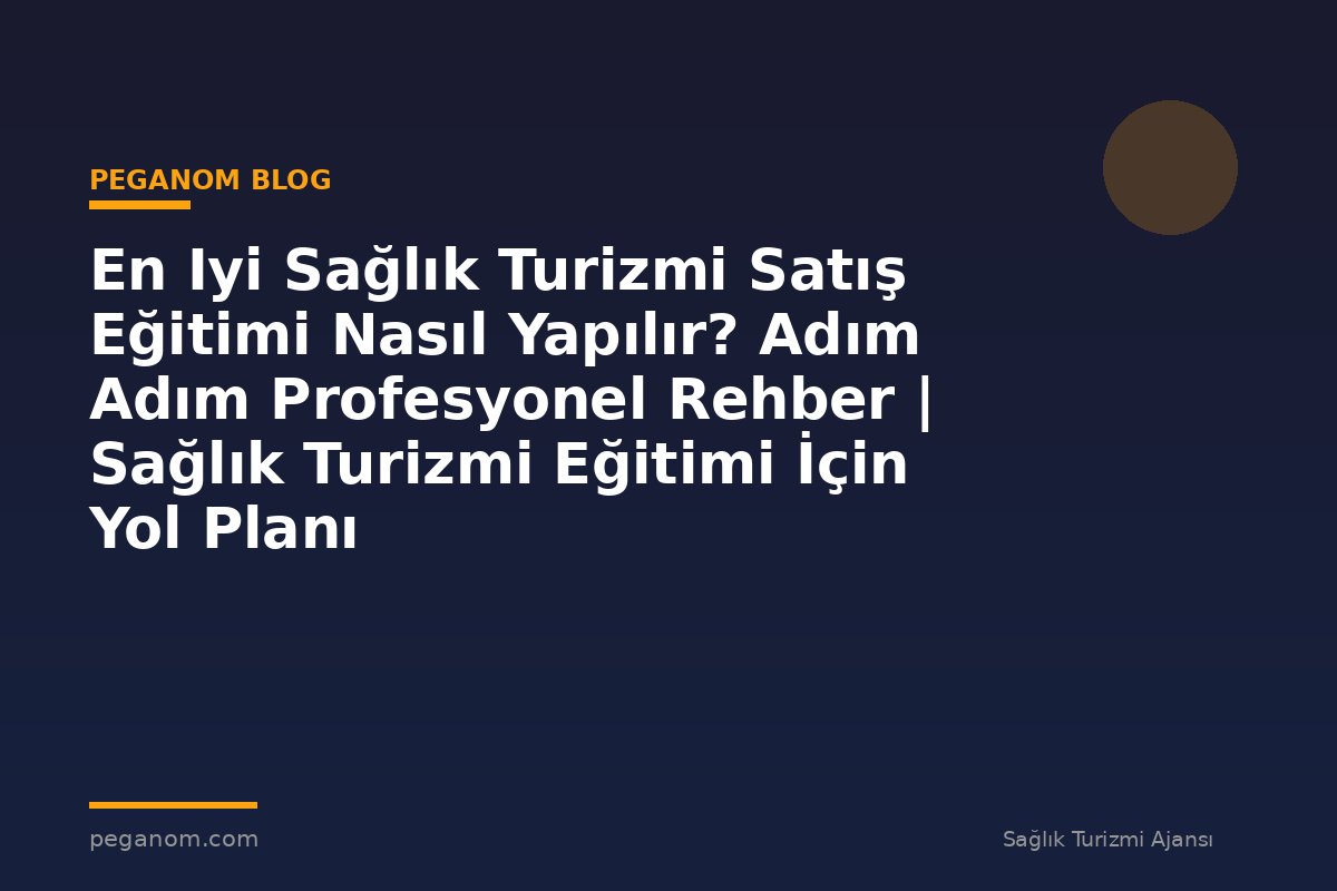 En Iyi Sağlık Turizmi Satış Eğitimi Nasıl Yapılır? Adım Adım Profesyonel Rehber | Sağlık Turizmi Eğitimi İçin Yol Planı