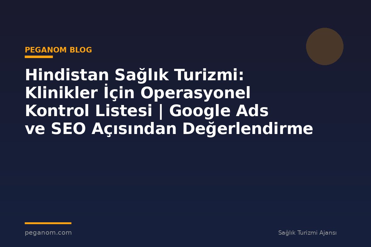Hindistan Sağlık Turizmi: Klinikler İçin Operasyonel Kontrol Listesi | Google Ads ve SEO Açısından Değerlendirme