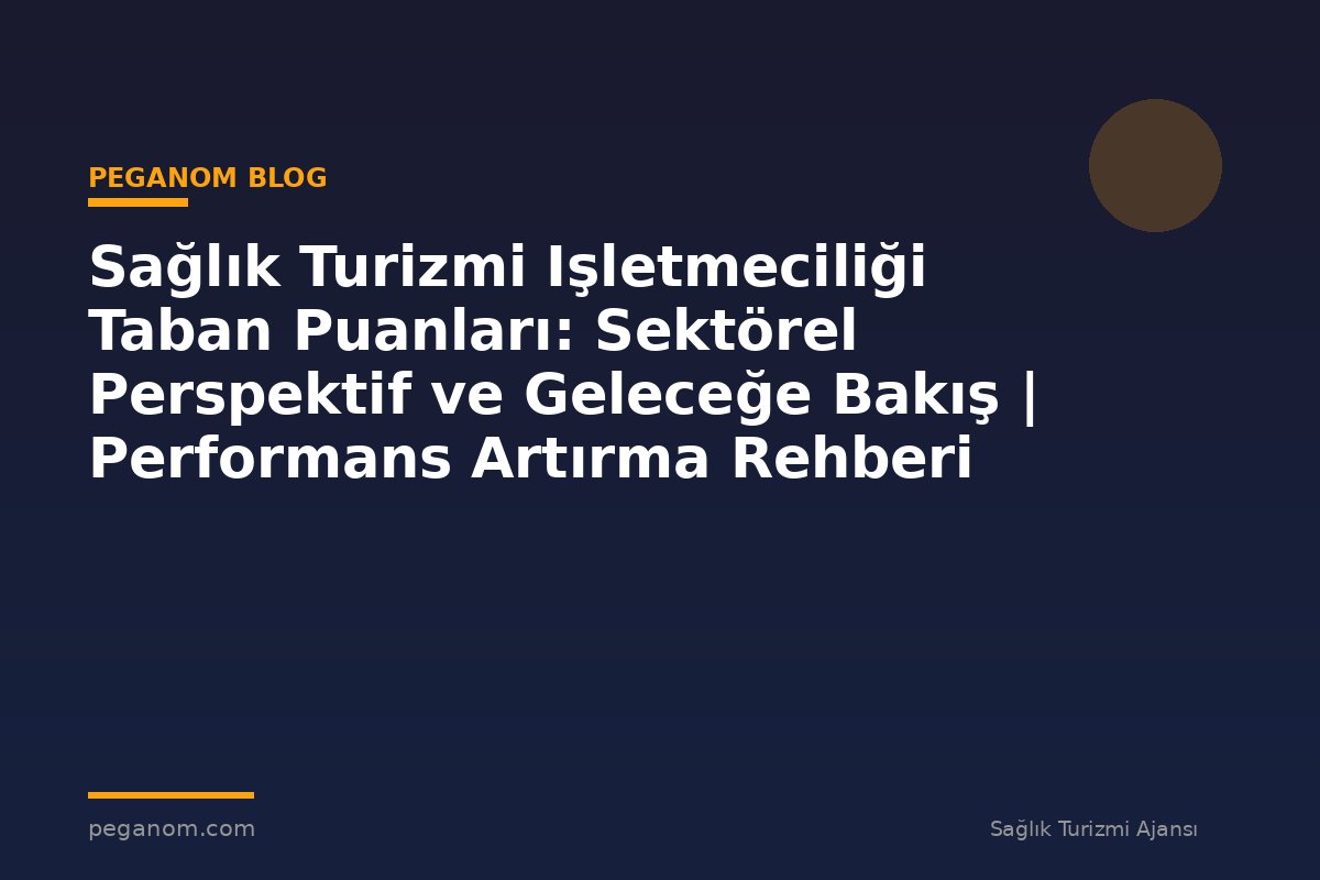 Sağlık Turizmi Işletmeciliği Taban Puanları: Sektörel Perspektif ve Geleceğe Bakış | Performans Artırma Rehberi