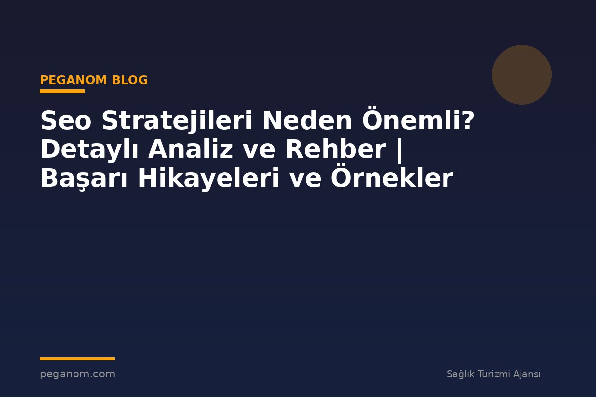 Seo Stratejileri Neden Önemli? Detaylı Analiz ve Rehber | Başarı Hikayeleri ve Örnekler
