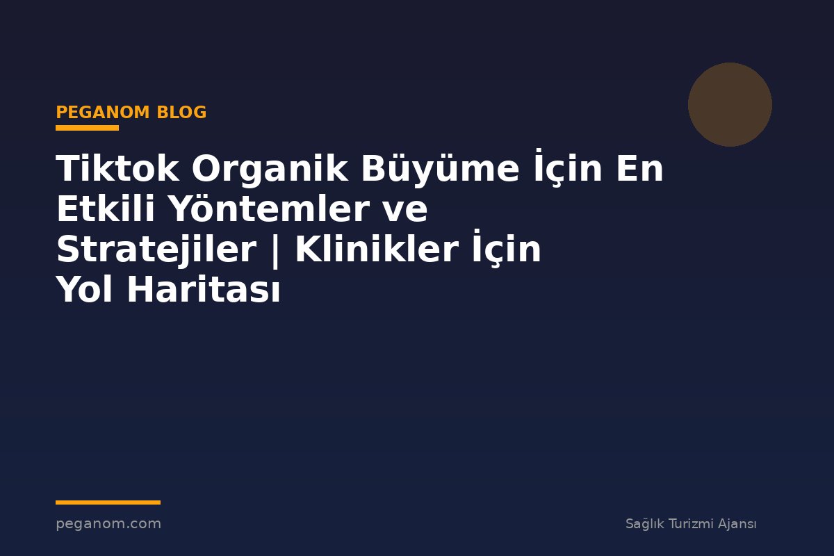 Tiktok Organik Büyüme İçin En Etkili Yöntemler ve Stratejiler | Klinikler İçin Yol Haritası