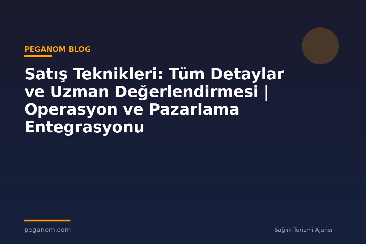 Satış Teknikleri: Tüm Detaylar ve Uzman Değerlendirmesi | Operasyon ve Pazarlama Entegrasyonu