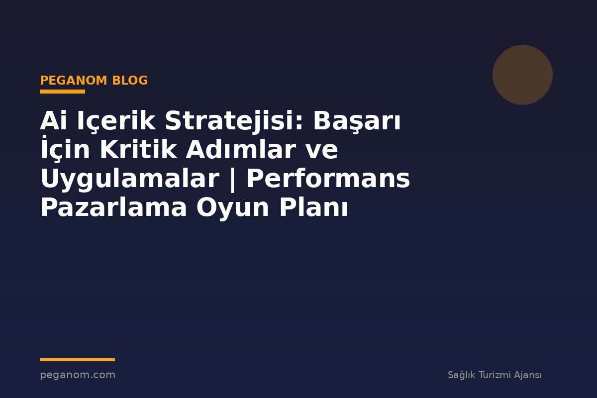 Ai Içerik Stratejisi: Başarı İçin Kritik Adımlar ve Uygulamalar | Performans Pazarlama Oyun Planı